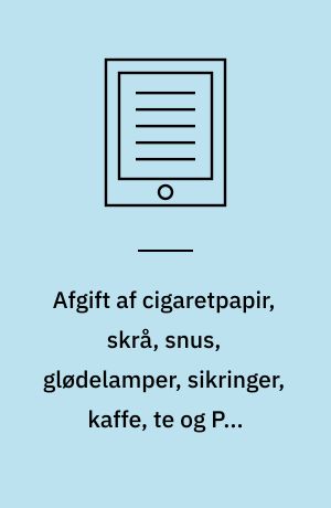 Afgift af cigaretpapir, skrå, snus, glødelamper, sikringer, kaffe, te og PVC-folier