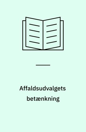Affaldsudvalgets betænkning : om den fremtidige regulering af affaldsbortskaffelsen