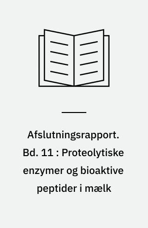 Afslutningsrapport. Bd. 11 : Proteolytiske enzymer og bioaktive peptider i mælk
