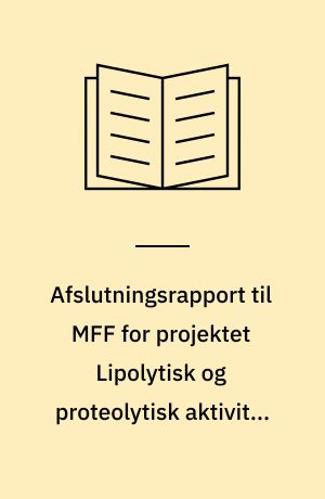 Afslutningsrapport til MFF for projektet Lipolytisk og proteolytisk aktivitet samt forudsigelse af modningsforløb ved fremstilling af Danablu