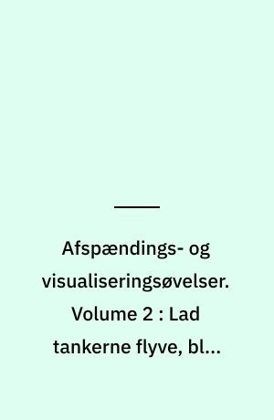 Afspændings- og visualiseringsøvelser. Volume 2 : Lad tankerne flyve, bliv helt stille indeni, sov trygt og roligt : for børn, 7-14 år