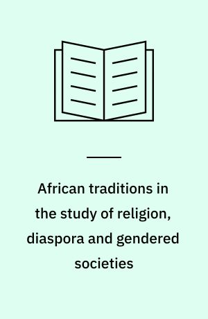 African traditions in the study of religion, diaspora and gendered societies : essays in honour of Jacob Kehinde Olupona