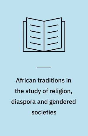 African traditions in the study of religion, diaspora and gendered societies : essays in honour of Jacob Kehinde Olupona