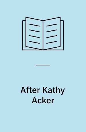 After Kathy Acker : a literary biography