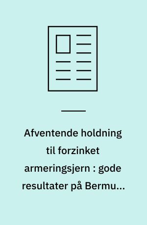 Afventende holdning til forzinket armeringsjern : gode resultater på Bermuda og i USA, men mindre gode fra Korrosionscentralens egen prøvestation ved Kyndby
