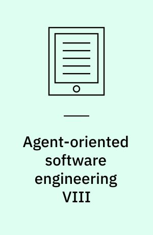 Agent-oriented software engineering VIII : 8th international workshop, AOSE 2007, Honolulu, Hi, USA, May 14, 2007 : revised selected papers