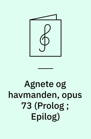 Agnete og havmanden, opus 73 (Prolog ; Epilog) : for kor og orkester