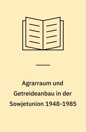 Agrarraum und Getreideanbau in der Sowjetunion 1948-1985 : eine agrargeographische Studie
