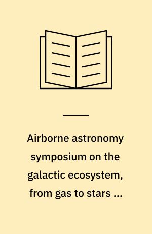 Airborne astronomy symposium on the galactic ecosystem, from gas to stars to dust : 5-8 July 1994, NASA-Ames Research Center