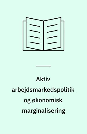 Aktiv arbejdsmarkedspolitik og økonomisk marginalisering : En teoretisk analyse af den aktive arbejdsmarkedspolitiks langsigtede virkninger på ledighedens størrelse og fordeling