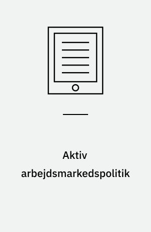 Aktiv arbejdsmarkedspolitik : etablering, udvikling og fremtid