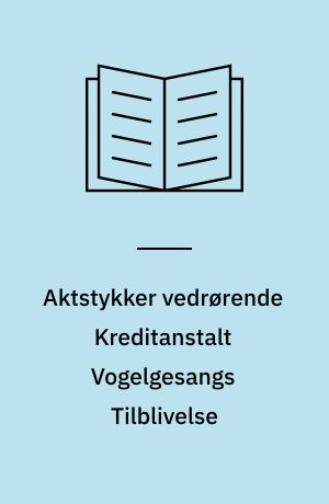 Aktstykker vedrørende Kreditanstalt Vogelgesangs Tilblivelse