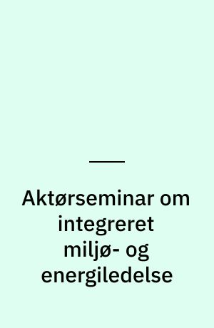 Aktørseminar om integreret miljø- og energiledelse : state-of-the-art, barrierer og muligheder