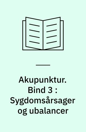 Akupunktur. Bind 3 : Sygdomsårsager og ubalancer
