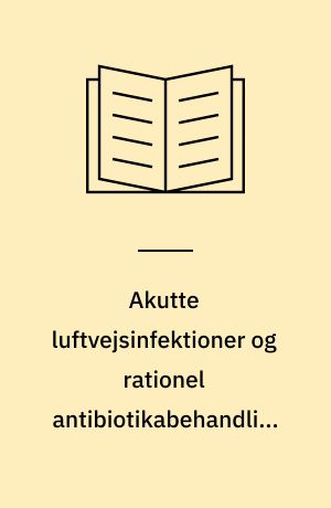 Akutte luftvejsinfektioner og rationel antibiotikabehandling i almen praksis : klinisk vejledning