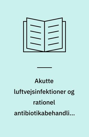 Akutte luftvejsinfektioner og rationel antibiotikabehandling i almen praksis : klinisk vejledning