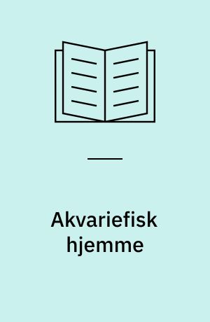 Akvariefisk hjemme : alt om ferskvandsakvarier, ferskvandsfisk, fodring og pleje