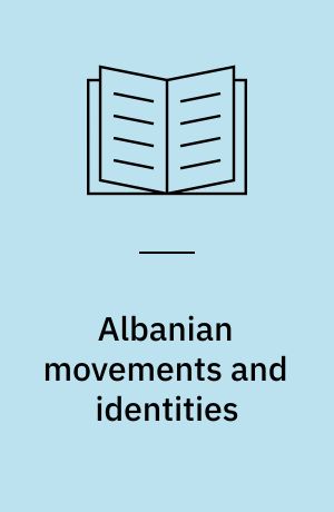 Albanian movements and identities : crossing boundaries at home and abroad