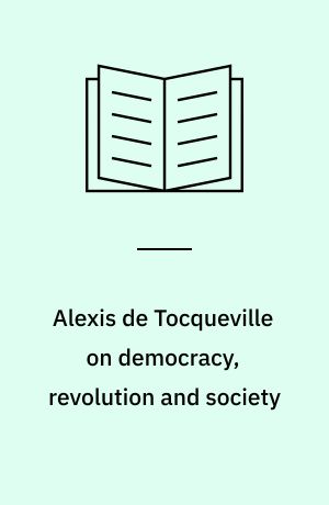 Alexis de Tocqueville on democracy, revolution and society : selected writings