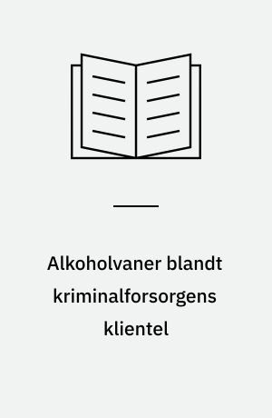 Alkoholvaner blandt kriminalforsorgens klientel : en undersøgelse af alkoholforbrug og -misbrug, behandlingsmotivation, behandlingsbehov mv. blandt indsatte i fængsler og klienter i den fri kriminalforsorg