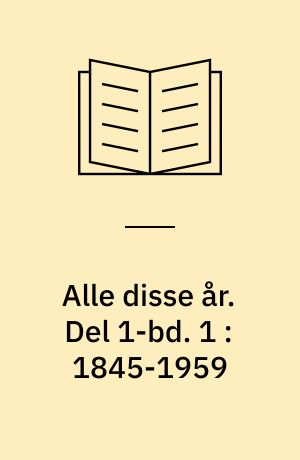 Alle disse år. Del 1-bd. 1 : 1845-1959