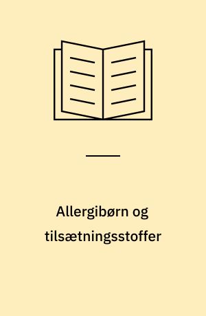 Allergibørn og tilsætningsstoffer : en undersøgelse fra Levnedsmiddelstyrelsen og børneafdelingerne i Aalborg, Kolding, Odense og Viborg