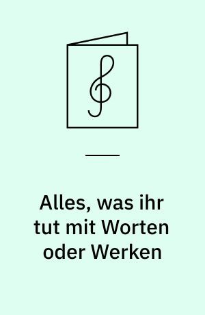 Alles, was ihr tut mit Worten oder Werken : Kantate