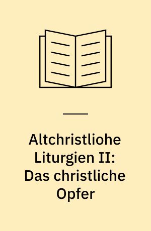 Altchristliohe Liturgien II: Das christliche Opfer : Neue Studien zur Geschichte des Abendmahls