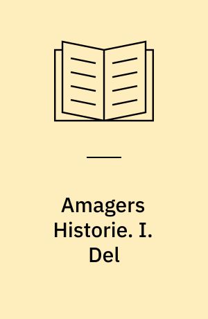 Amagers Historie : bilagt med de vigtigste Breve og Aktstykker om Øens Forhold. I. Del