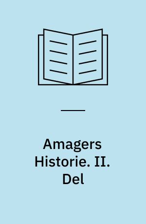 Amagers Historie : bilagt med de vigtigste Breve og Aktstykker om Øens Forhold. II. Del