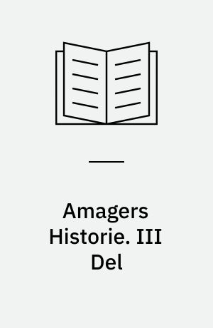 Amagers Historie : bilagt med de vigtigste Breve og Aktstykker om Øens Forhold. III Del