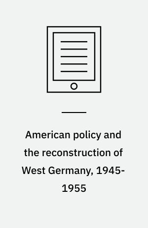 American policy and the reconstruction of West Germany, 1945-1955