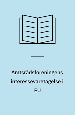 Amtsrådsforeningens interessevaretagelse i EU : et casestudie af beslutningsproces- og lobbyismeteori