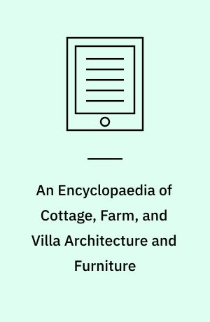 An Encyclopaedia of Cottage, Farm, and Villa Architecture and Furniture