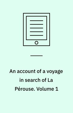 An account of a voyage in search of La Pérouse : undertaken by order of the Constituent Assembly of France, and performed in the years 1791, 1792, and 1793. Volume 1