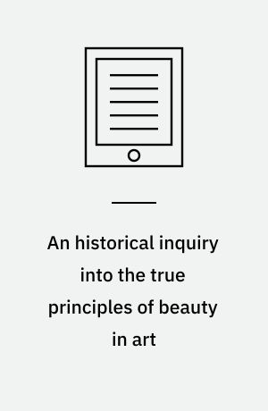 An historical inquiry into the true principles of beauty in art : more especially with reference to architecture