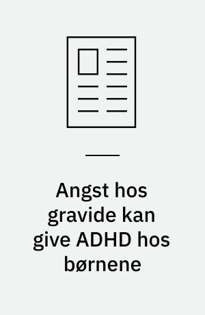 Angst hos gravide kan give ADHD hos børnene