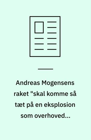 Andreas Mogensens raket "skal komme så tæt på en eksplosion som overhovedet muligt"