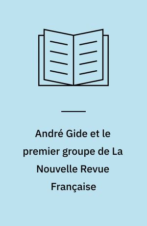 André Gide et le premier groupe de La Nouvelle Revue Française : la formation du groupe et les années d'apprentissage 1890-1910