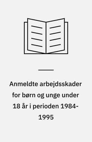 Anmeldte arbejdsskader for børn og unge under 18 år i perioden 1984-1995