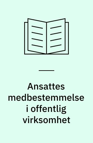 Ansattes medbestemmelse i offentlig virksomhet : fra et utvalg oppnevnt ved kongelig resolusjon 24. mars 1972