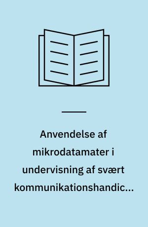 Anvendelse af mikrodatamater i undervisning af svært kommunikationshandicappede børn og voksne i Københavns amtskommune : redegørelse for projektets første år - 1986