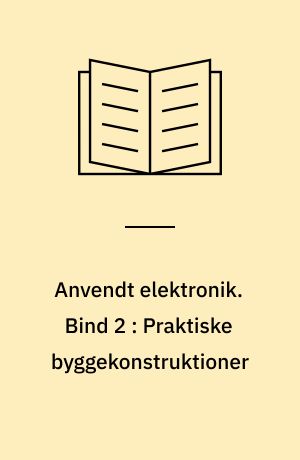 Anvendt elektronik. Bind 2 : Praktiske byggekonstruktioner : forstærkere, mixermoduler, lysshow - lysstyring, automatik, AM/FM-modtagere, antenneforstærkere, fjernstyring, scanner, tyverialarm, sirener, måleinstrumenter og strømforsyninger, printservice konstruktioner