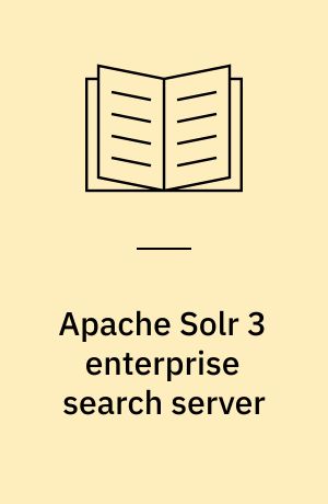 Apache Solr 3 enterprise search server : enhance your search with faceted navigation, result highlighting, relevancy ranked sorting, and more