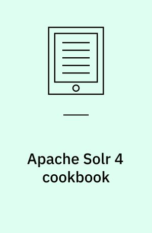 Apache Solr 4 cookbook : over 100 recipes to make Apache Solr faster, more reliable, and return better results