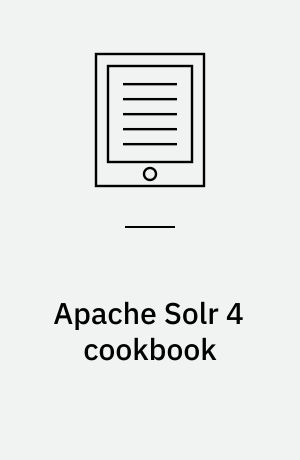 Apache Solr 4 cookbook : over 100 recipes to make Apache Solr faster, more reliable, and return better results
