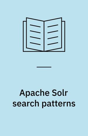 Apache Solr search patterns : leverage the power of Apache Solr to power up your business by navigating your users to their data quickly and efficiently