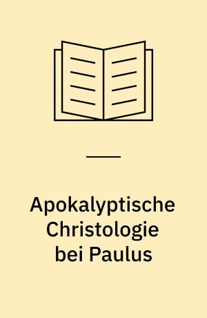 Apokalyptische Christologie bei Paulus : Studien zum Zusammenhang von Christologie und Eschatologie in den Paulusbriefen