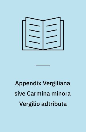 Appendix Vergiliana sive Carmina minora Vergilio adtributa : Recognovit et adnotatione critica instruxit R. Ellis