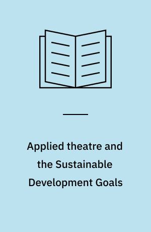 Applied theatre and the Sustainable Development Goals : crises, collaboration and beyond
